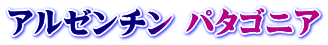 アルゼンチン パタゴニア
